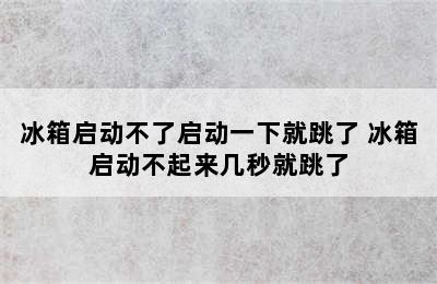 冰箱启动不了启动一下就跳了 冰箱启动不起来几秒就跳了